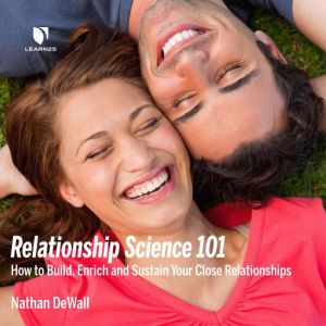 Relationship Science 101: How to Build, Enrich and Sustain Your Close Relationships, Nathan DeWall