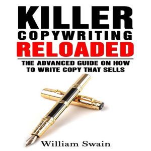 Killer Copywriting Reloaded: The Advanced Guide on How to Write Copy That Sells, William Swain
