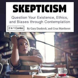 Skepticism: Question Your Existence, Ethics, and Biases through Contemplation, Cruz Matthews
