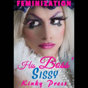 His Boss' Sissy: Feminization, Kinky Press
