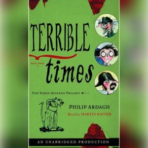 Terrible Times: The Eddie Dickens Trilogy Book Three, Philip Ardagh