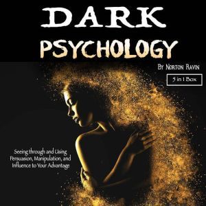 Dark Psychology: Seeing through and Using Persuasion, Manipulation, and Influence to Your Advantage, Norton Ravin