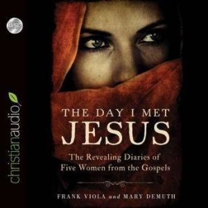 The Day I Met Jesus: The Revealing Diaries of Five Women from the Gospels, Frank  Viola
