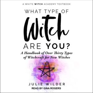 What Type of Witch Are You?: A Handbook of Over Thirty Types of Witchcraft for New Witches, Julie Wilder