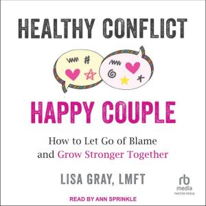 Healthy Conflict, Happy Couple: How to Let Go of Blame and Grow Stronger Together, LMFT Gray