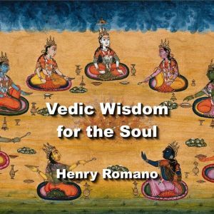 Vedic Wisdom for the Soul: Exploring the Cosmos and Cosmic Yuga Cycles, HENRY ROMANO