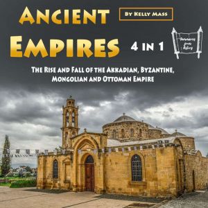 Ancient Empires: The Rise and Fall of the Akkadian, Byzantine, Mongolian and Ottoman Empire, Kelly Mass