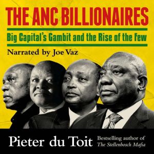The ANC Billionaires: Big Capital's Gambit and the Rise of the Few, Pieter du Toit
