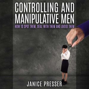 Controlling and Manipulative Men: How To Spot Them, Deal With Them And Avoid Them, Janice Presser