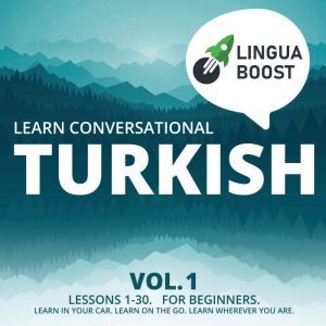Learn Conversational Turkish Vol. 1: Lessons 1-30. For beginners. Learn in your car. Learn on the go. Learn wherever you are., LinguaBoost