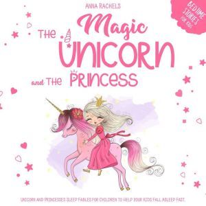 Magic Unicorn and The Princess, The: Bedtime Stories for Kids: Unicorn and Princesses Sleep Fables for Children to Help Your Kids Fall Asleep Fast., Anna Rachels