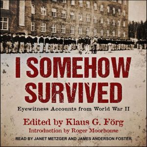 I Somehow Survived: Eyewitness Accounts from World War II, Klaus G. Forg