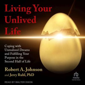 Living Your Unlived Life: Coping with Unrealized Dreams and Fulfilling Your Purpose in the Second Half of Life, Robert A. Johnson