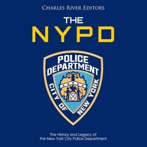 NYPD, The: The History and Legacy of the New York City Police Department, Charles River Editors