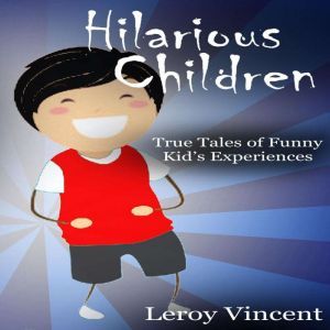 Hilarious Children: True Tales of Funny Kid's Experiences, Leroy Vincent