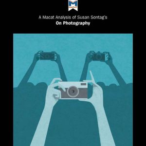 Susan Sontag's On Photography: A Macat Analysis, Macat