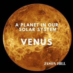 Venus: A Planet in our Solar System, Jason Hill