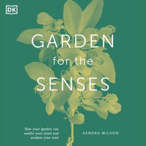 Garden for the Senses: How Your Garden Can Soothe Your Mind and Awaken Your Soul, DK