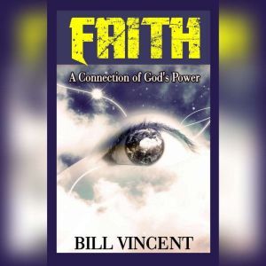 Faith: A Connection of Gods Power, Bill Vincent