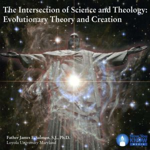 The Intersection of Science and Theology: Evolutionary Theory and Creation, James F. Salmon
