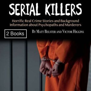 Serial Killers: Horrific Real Crime Stories and Background Information about Psychopaths and Murderers, Victor Higgins