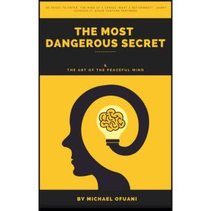 The Most Dangerous Secret: & The Art Of The Peaceful Mind, Michael Ofuani