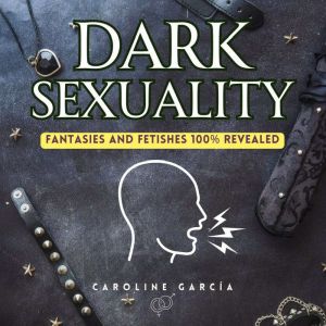 Dark Sexuality: Fantasies and Fetishes 100% Revealed, CAROLINE GARCIA