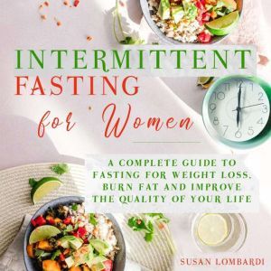 Intermittent Fasting For Women: A Complete Guide To Fasting For Weight Loss, Burn Fat and Improve The Quality Of Your Life, Susan Lombardi