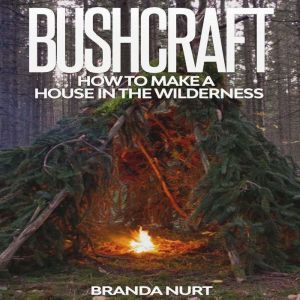 Bushcraft: How to Make a House in the Wilderness, Branda Nurt