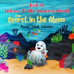 WELCOME TO OLLI'S UNDERSEA WORLD Book II: The Secret in the Abyss, Renate Schalk Schreiner