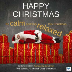 Happy Christmas: Be Calm and truly Relaxed this Christmas, Dr. Denis McBrinn