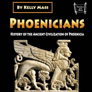 Phoenicians: History of the Ancient Civilization of Phoenicia, Kelly Mass