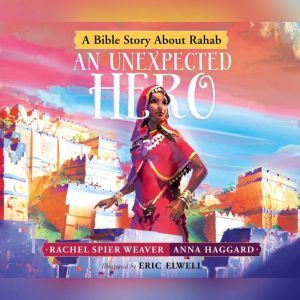 Unexpected Hero, An: A Bible Story About Rahab, Rachel Spier Weaver