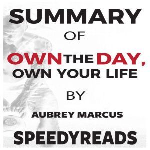 Summary of Own the Day, Own Your Life by Aubrey Marcus: Optimized Practices for Waking, Working, Learning, Eating, Training, Playing, Sleeping, and Sex, SpeedyReads