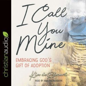 I Call You Mine: Embracing God's Gift of Adoption (A Six-Week Study), Kim de Blecourt