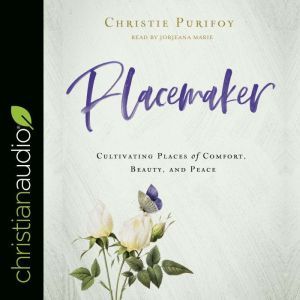 Placemaker: Cultivating Places of Comfort, Beauty, and Peace, Christie Purifoy