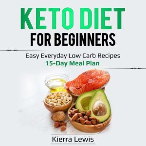 Keto Diet for Beginners: Easy Everyday Low Carb Recipes  15-Day Meal Plan, Kierra Lewis