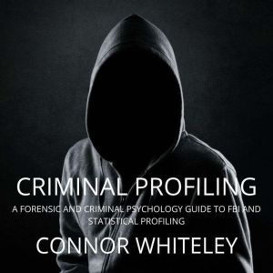 Criminal Profiling: A Forensic and Criminal Psychology Guide to FBI and Statistical Profiling, Connor Whiteley
