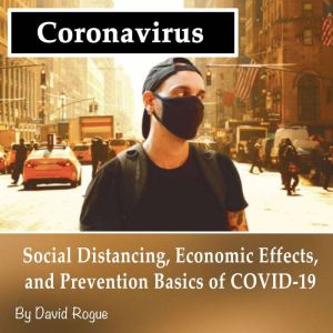 Coronavirus: Social Distancing, Economic Effects, and Prevention Basics of COVID-19, David Rogue