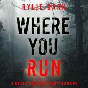 Where You Run (A Kelly Cruz MysteryBook Four): Digitally narrated using a synthesized voice, Rylie Dark