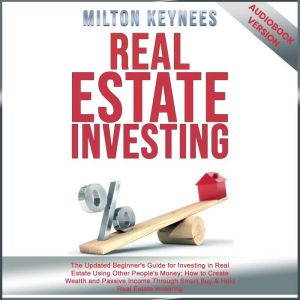 Real Estate Investing: The Updated Beginner's Guide for Investing in Real Estate Using Other People's Money: How to Create Wealth and Passive Income Through Smart Buy & Hold Real Estate Investing, Milton Keyness