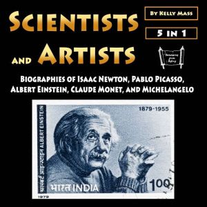 Scientists and Artists: Biographies of Isaac Newton, Pablo Picasso, Albert Einstein, Claude Monet, and Michelangelo, Kelly Mass