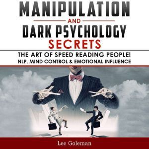 MANIPULATION AND DARK PSYCHOLOGY SECRETS: The Art of Speed Reading People! How to Analyze Someone Instantly, Read Body Language with NLP, Mind Control, Brainwashing, Emotional Influence and Hypnotherapy, Lee Goleman