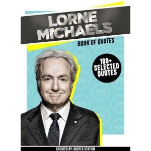 Lorne Michaels : Book Of Quotes (100+ Selected Quotes), Quotes Station