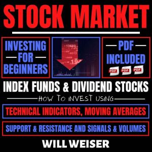 Stock Market Investing For Beginners: Index Funds & Dividend Stocks: How To Invest Using Technical Indicators, Moving Averages, Support & Resistance And Signals & Volumes, Will Weiser