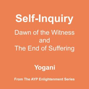 Self-Inquiry - Dawn of the Witness and the End of Suffering (AYP Enlightenment Series Book 7), Yogani