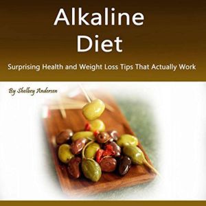 Alkaline Diet: Surprising Health and Weight Loss Tips That Actually Work, Shelbey Andersen