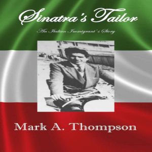 Sinatra's Tailor: An Italian Immigrant's Story, Mark A. Thompson
