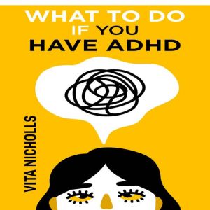 What to do if you have ADHD: Stay Organized, Overcome Distractions, and Improve Relationships. The Complete Guide to Manage Your Emotions, Finances, and Life Success (2022 Crash Course for Newbies), Vita Nicholls
