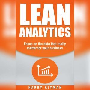 Lean Analytics: Focus On Data That Really Matter For Your Business, Harry Altman